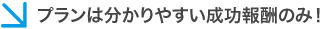 プランは分かりやすい成功報酬のみ！