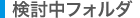 検討中フォルダ